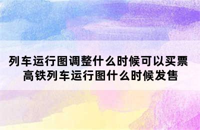 列车运行图调整什么时候可以买票 高铁列车运行图什么时候发售